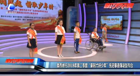 我市舉行2018年第二季度“新時代好少年”先進事跡現(xiàn)場發(fā)布會