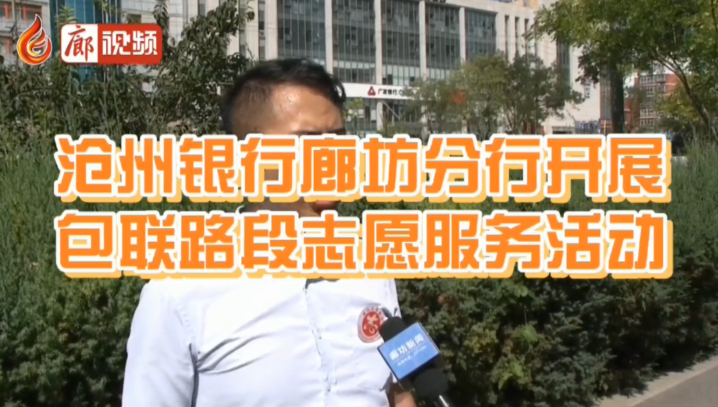  廊視頻 | 滄州銀行廊坊分行開(kāi)展包聯(lián)路段志愿服務(wù)活動(dòng)